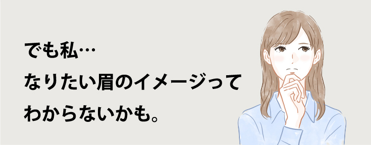 でも私、なりたい眉のイメージってわからないかも